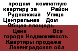 продам 2-комнатную квартиру за 600 › Район ­ Руднянский › Улица ­ Центральная › Дом ­ 20 › Общая площадь ­ 54 › Цена ­ 600 000 - Все города Недвижимость » Квартиры продажа   . Ленинградская обл.,Сосновый Бор г.